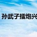 孙武子擂炮兴兵（关于孙武子擂炮兴兵简介）