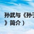 孙武与《孙子兵法》（关于孙武与《孙子兵法》简介）
