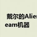  戴尔的Alienware将与Valve密切合作推出Steam机器