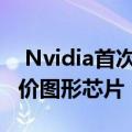  Nvidia首次推出基于Maxwell的GeForce廉价图形芯片