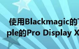  使用Blackmagic的Teranex Mini SDI为Apple的Pro Display XDR进行高级色彩