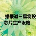  据报道三星将投资100亿美元在得克萨斯州奥斯汀购买3nm芯片生产设施