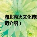 湖北丙火文化传媒有限公司（关于湖北丙火文化传媒有限公司介绍）