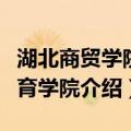 湖北商贸学院教育学院（关于湖北商贸学院教育学院介绍）