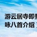 游云居寺即景杂咏八首（关于游云居寺即景杂咏八首介绍）