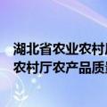 湖北省农业农村厅农产品质量安全监管处（关于湖北省农业农村厅农产品质量安全监管处介绍）