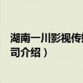 湖南一川影视传媒有限公司（关于湖南一川影视传媒有限公司介绍）