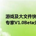 游戏及大文件快递专家V1.0Beta（关于游戏及大文件快递专家V1.0Beta介绍）