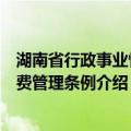 湖南省行政事业性收费管理条例（关于湖南省行政事业性收费管理条例介绍）