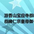 游香山宝应寺恭睹仁宗皇帝御书发愿文（关于游香山宝应寺恭睹仁宗皇帝御书发愿文介绍）