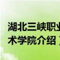 湖北三峡职业技术学院（关于湖北三峡职业技术学院介绍）