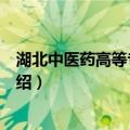 湖北中医药高等专科学校（关于湖北中医药高等专科学校介绍）