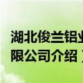 湖北俊兰铝业有限公司（关于湖北俊兰铝业有限公司介绍）