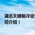 湖北天顺制冷设备有限公司（关于湖北天顺制冷设备有限公司介绍）