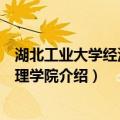 湖北工业大学经济与管理学院（关于湖北工业大学经济与管理学院介绍）