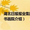 湖北日报报业集团楚天书画院（关于湖北日报报业集团楚天书画院介绍）