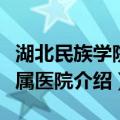 湖北民族学院附属医院（关于湖北民族学院附属医院介绍）
