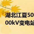湖北江夏500kV变电站工程（关于湖北江夏500kV变电站工程介绍）