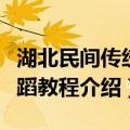 湖北民间传统舞蹈教程（关于湖北民间传统舞蹈教程介绍）