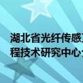 湖北省光纤传感工程技术研究中心（关于湖北省光纤传感工程技术研究中心介绍）
