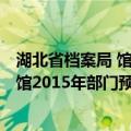 湖北省档案局 馆2015年部门预算情况（关于湖北省档案局 馆2015年部门预算情况介绍）