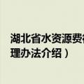 湖北省水资源费征收管理办法（关于湖北省水资源费征收管理办法介绍）