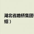 湖北省路桥集团有限公司（关于湖北省路桥集团有限公司介绍）