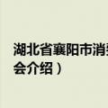 湖北省襄阳市消费者委员会（关于湖北省襄阳市消费者委员会介绍）
