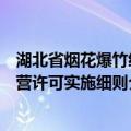 湖北省烟花爆竹经营许可实施细则（关于湖北省烟花爆竹经营许可实施细则介绍）
