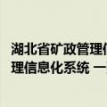 湖北省矿政管理信息化系统 一张图管矿（关于湖北省矿政管理信息化系统 一张图管矿介绍）
