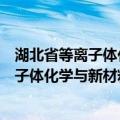 湖北省等离子体化学与新材料重点实验室（关于湖北省等离子体化学与新材料重点实验室介绍）