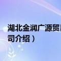 湖北金润广源贸易有限公司（关于湖北金润广源贸易有限公司介绍）