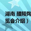 湖南 醴陵陶瓷博览会（关于湖南 醴陵陶瓷博览会介绍）