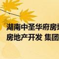 湖南中圣华府房地产开发 集团有限公司（关于湖南中圣华府房地产开发 集团有限公司介绍）