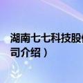湖南七七科技股份有限公司（关于湖南七七科技股份有限公司介绍）