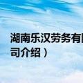 湖南乐汉劳务有限责任公司（关于湖南乐汉劳务有限责任公司介绍）