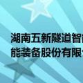 湖南五新隧道智能装备股份有限公司（关于湖南五新隧道智能装备股份有限公司介绍）