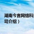 湖南今言网络科技有限公司（关于湖南今言网络科技有限公司介绍）