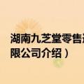 湖南九芝堂零售连锁有限公司（关于湖南九芝堂零售连锁有限公司介绍）