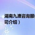 湖南九澧咨询服务有限公司（关于湖南九澧咨询服务有限公司介绍）