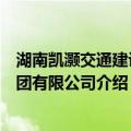 湖南凯灏交通建设集团有限公司（关于湖南凯灏交通建设集团有限公司介绍）