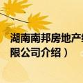 湖南南邦房地产经纪有限公司（关于湖南南邦房地产经纪有限公司介绍）