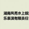 湖南凤秀水上娱乐表演有限责任公司（关于湖南凤秀水上娱乐表演有限责任公司介绍）