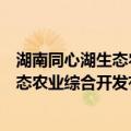 湖南同心湖生态农业综合开发有限公司（关于湖南同心湖生态农业综合开发有限公司介绍）