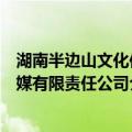 湖南半边山文化传媒有限责任公司（关于湖南半边山文化传媒有限责任公司介绍）