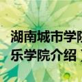 湖南城市学院音乐学院（关于湖南城市学院音乐学院介绍）