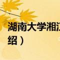 湖南大学湘江学院（关于湖南大学湘江学院介绍）