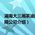 湖南大三湘茶油股份有限公司（关于湖南大三湘茶油股份有限公司介绍）