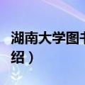 湖南大学图书馆史（关于湖南大学图书馆史介绍）