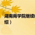 湖南商学院继续教育学院（关于湖南商学院继续教育学院介绍）